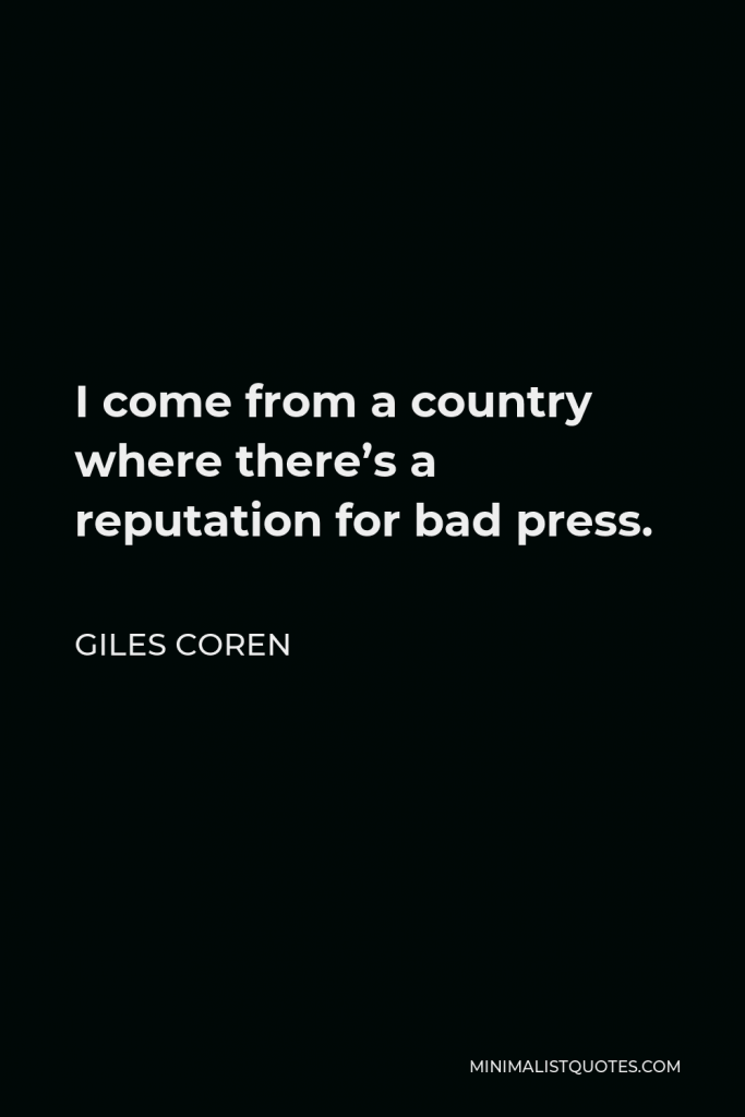 Giles Coren Quote - I come from a country where there’s a reputation for bad press.