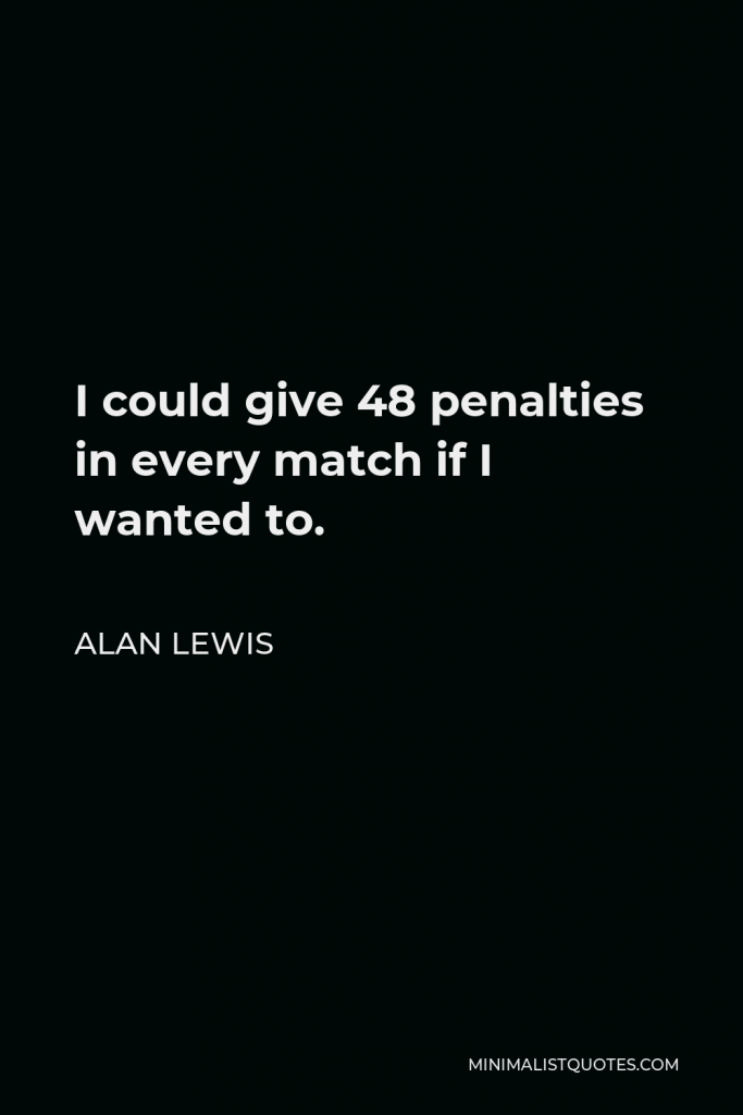 Alan Lewis Quote - I could give 48 penalties in every match if I wanted to.