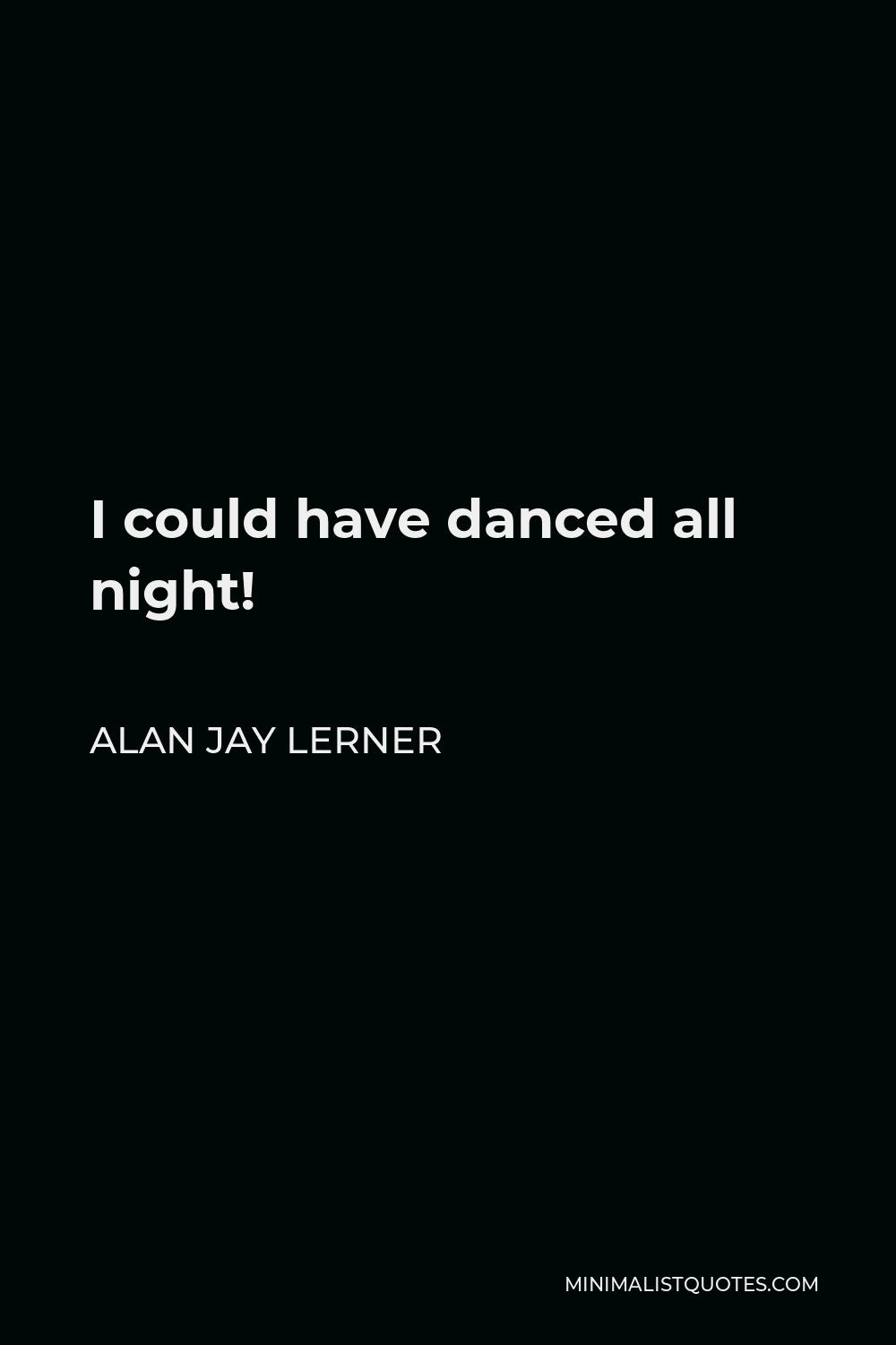 Alan Jay Lerner Quote - I could have danced all night!