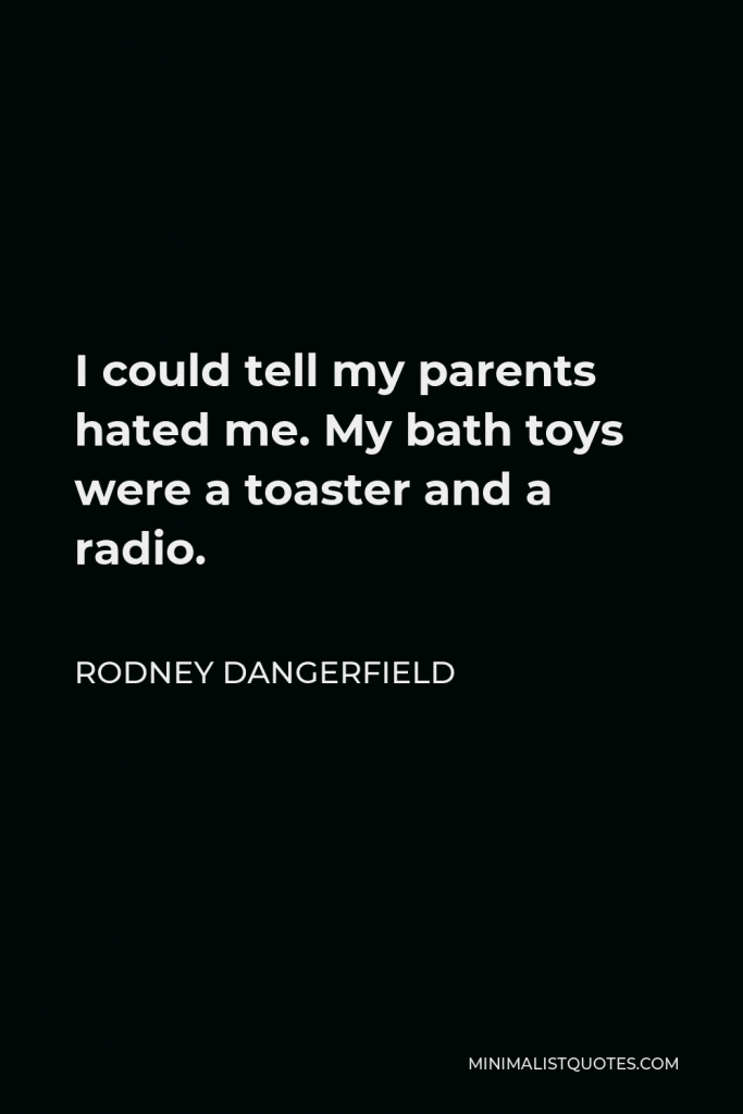 Rodney Dangerfield Quote - I could tell my parents hated me. My bath toys were a toaster and a radio.