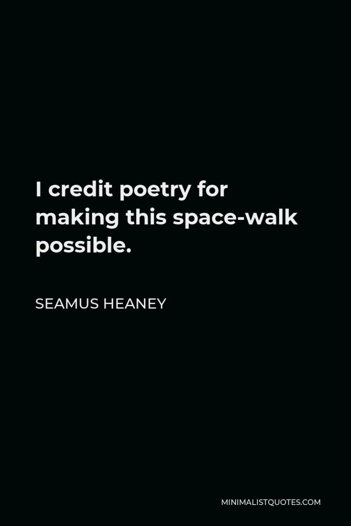 Seamus Heaney Quote - I credit poetry for making this space-walk possible.