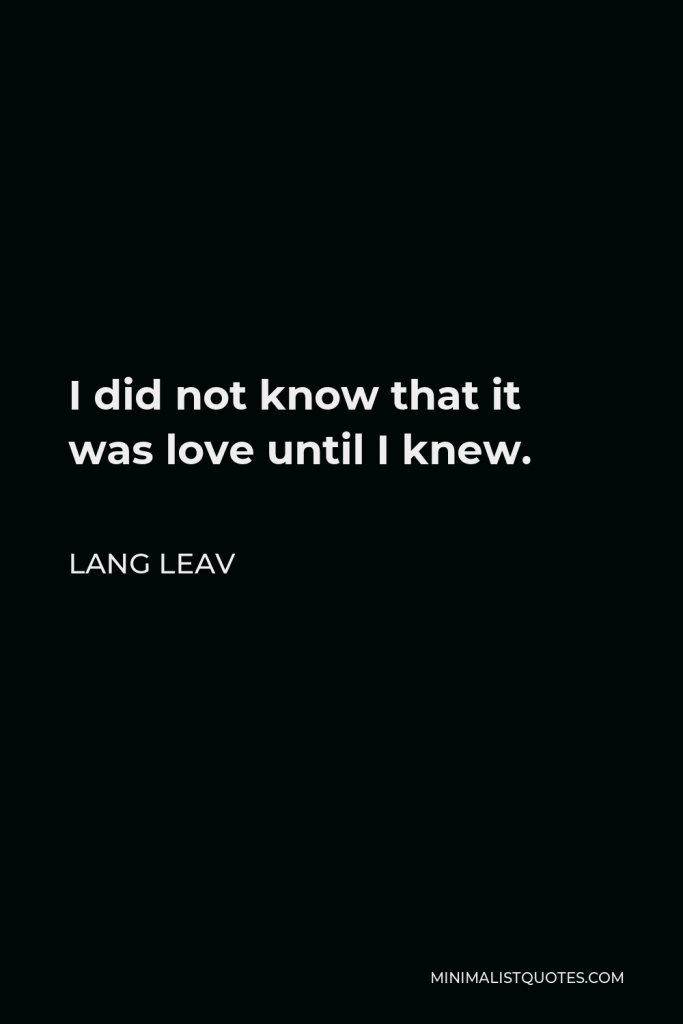 Lang Leav Quote - I did not know that it was love until I knew.