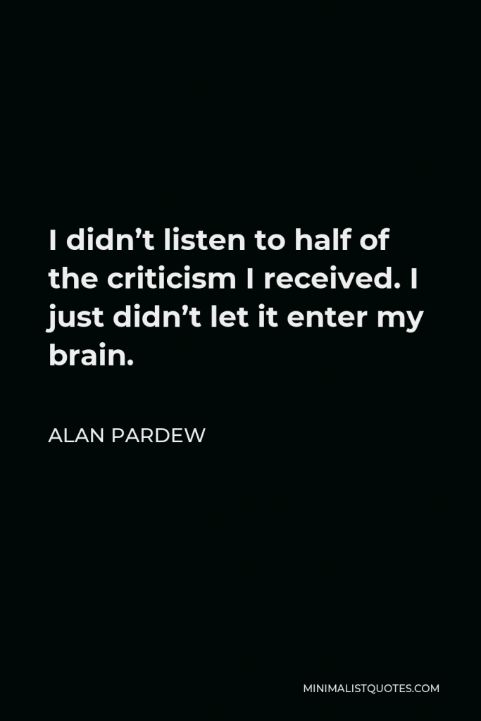 Alan Pardew Quote - I didn’t listen to half of the criticism I received. I just didn’t let it enter my brain.