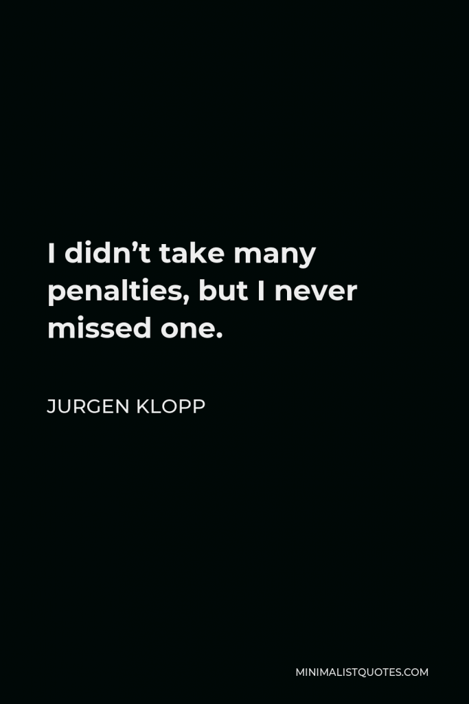 Jurgen Klopp Quote - I didn’t take many penalties, but I never missed one.