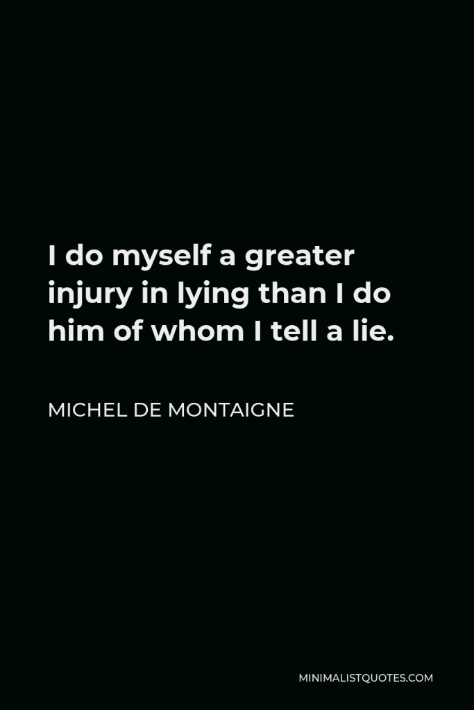Michel de Montaigne Quote - I do myself a greater injury in lying than I do him of whom I tell a lie.
