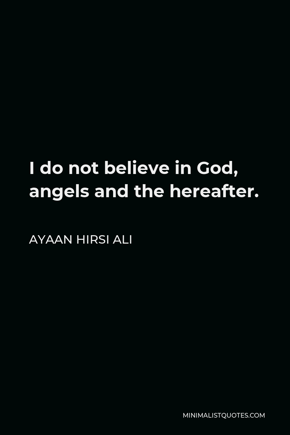 Ayaan Hirsi Ali Quote - I do not believe in God, angels and the hereafter.