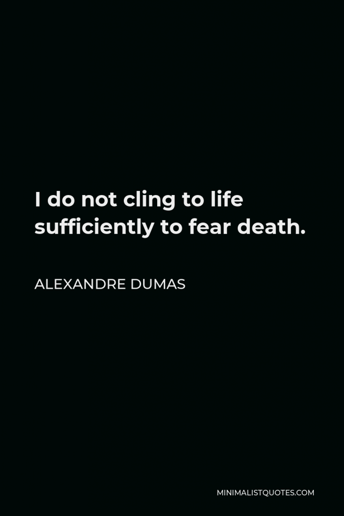 Alexandre Dumas Quote - I do not cling to life sufficiently to fear death.