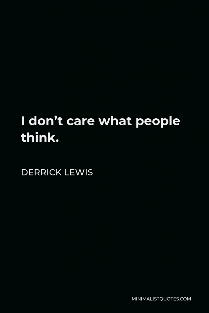 Derrick Lewis Quote - I don’t care what people think.