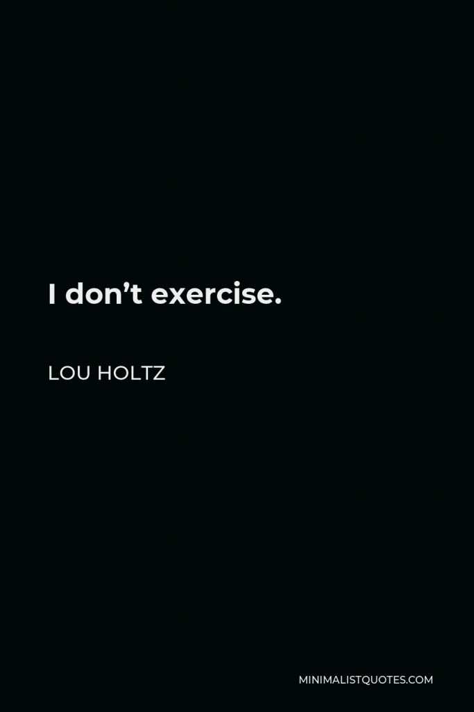 Lou Holtz Quote - I don’t exercise.