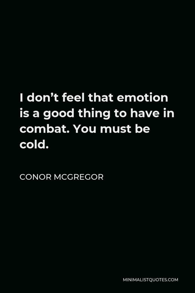 Conor McGregor Quote - I don’t feel that emotion is a good thing to have in combat. You must be cold.