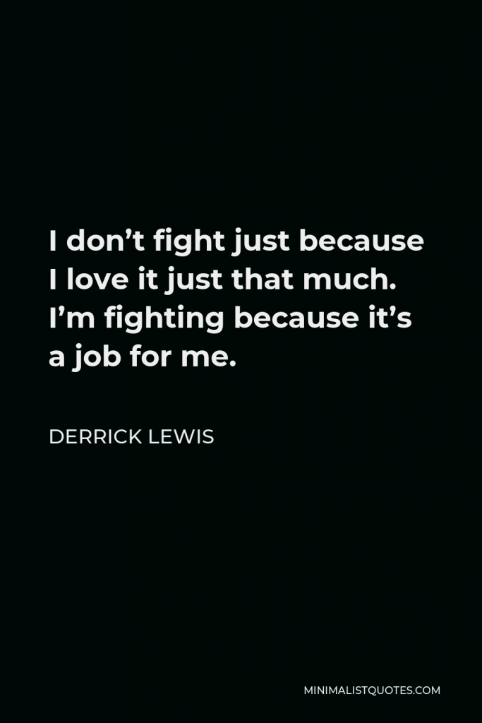 Derrick Lewis Quote - I don’t fight just because I love it just that much. I’m fighting because it’s a job for me.