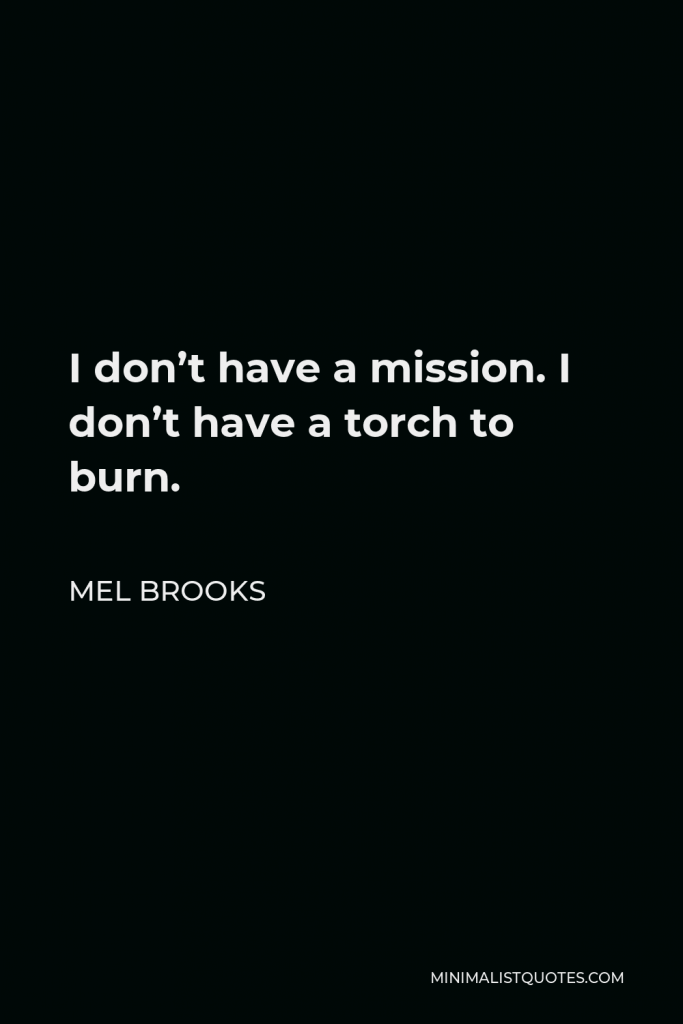 Mel Brooks Quote - I don’t have a mission. I don’t have a torch to burn.