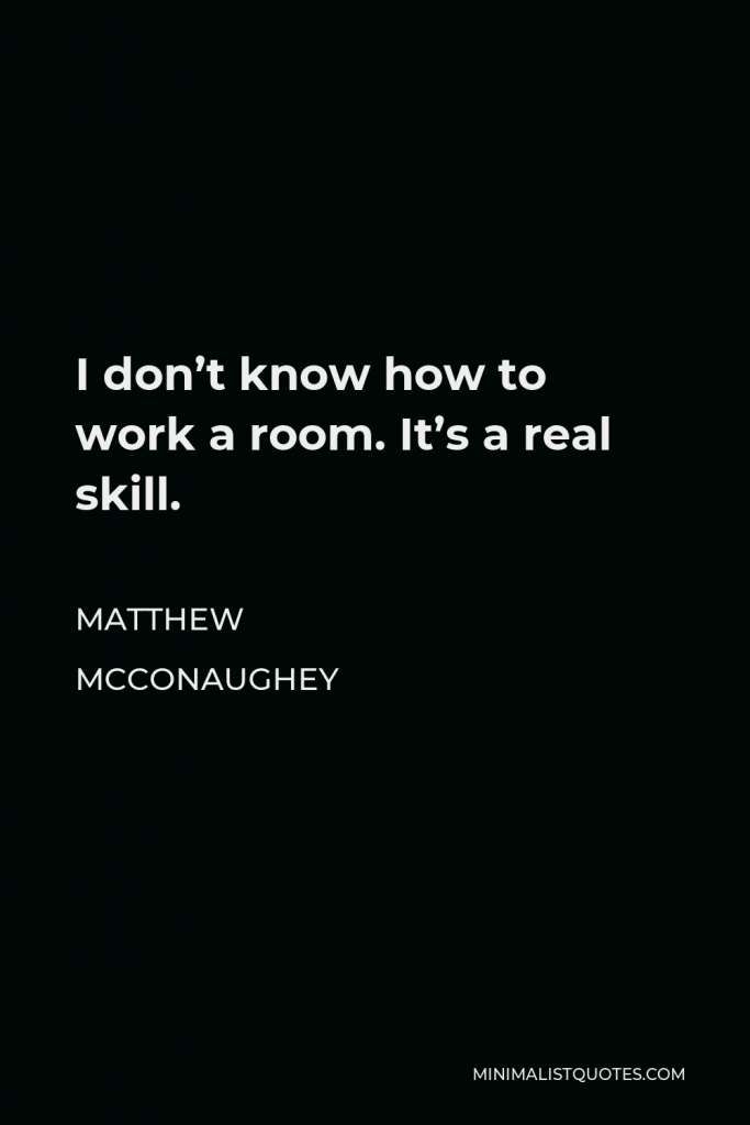 Matthew McConaughey Quote - I don’t know how to work a room. It’s a real skill.