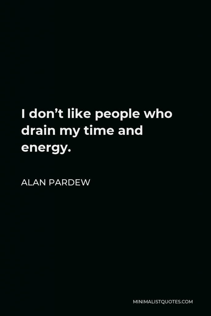 Alan Pardew Quote - I don’t like people who drain my time and energy.