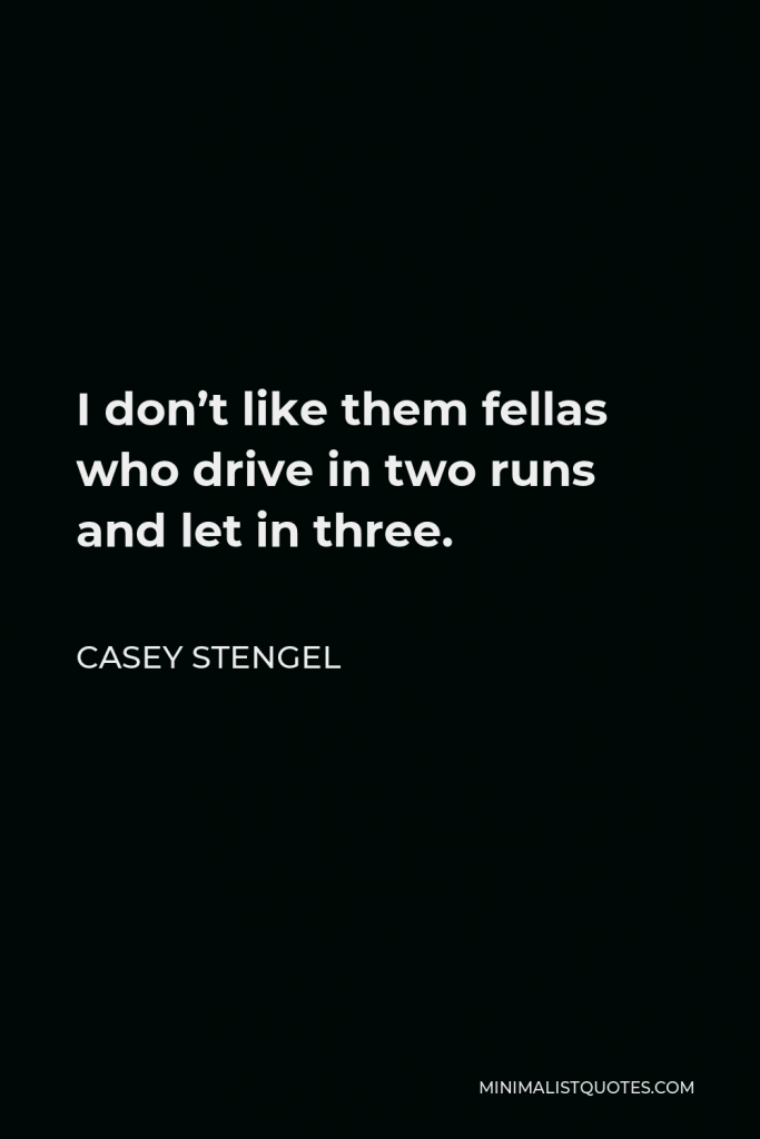 Casey Stengel Quote - I don’t like them fellas who drive in two runs and let in three.