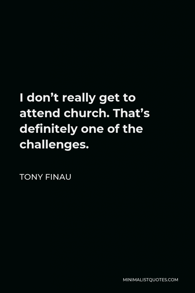 Tony Finau Quote - I don’t really get to attend church. That’s definitely one of the challenges.