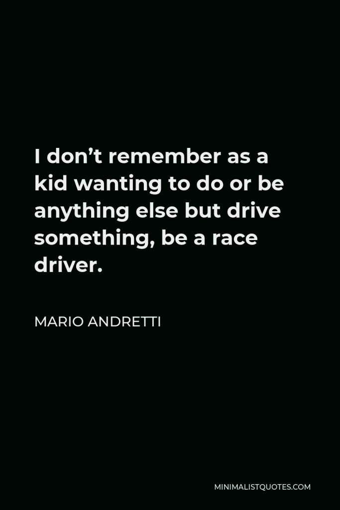 Mario Andretti Quote - I don’t remember as a kid wanting to do or be anything else but drive something, be a race driver.