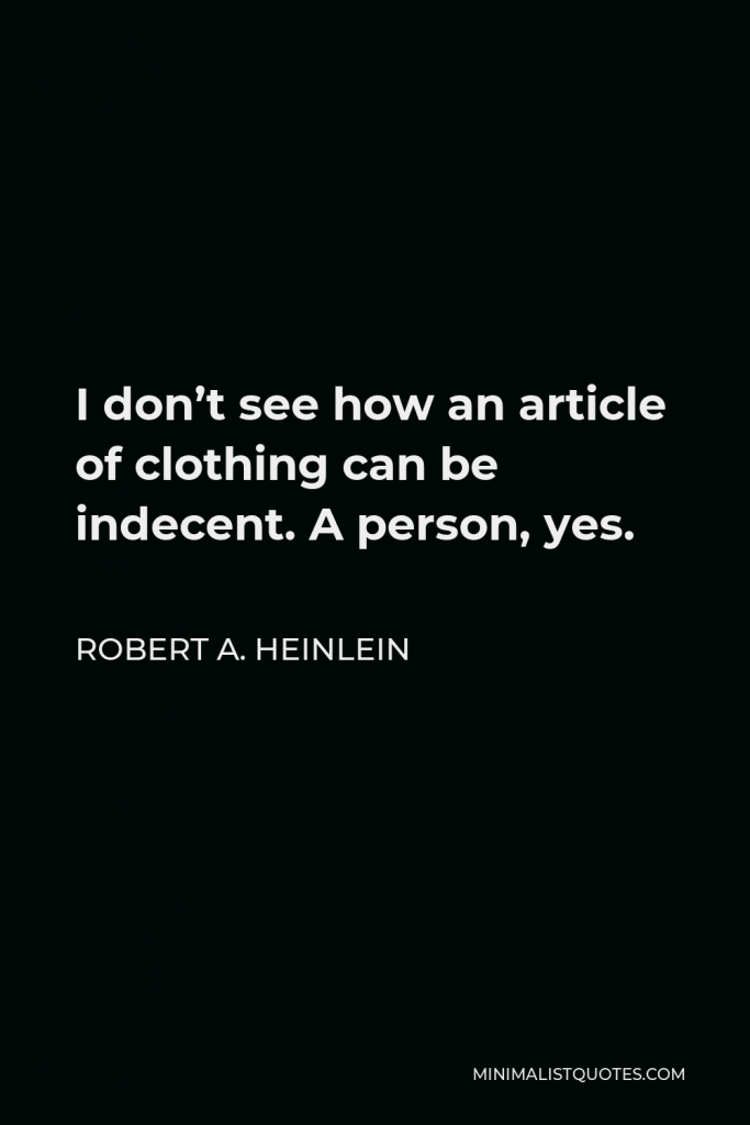 Robert A. Heinlein Quote - I don’t see how an article of clothing can be indecent. A person, yes.