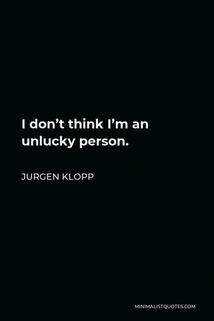 Jurgen Klopp Quote - I don’t think I’m an unlucky person.
