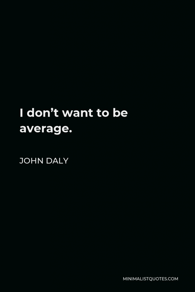 John Daly Quote - I don’t want to be average.