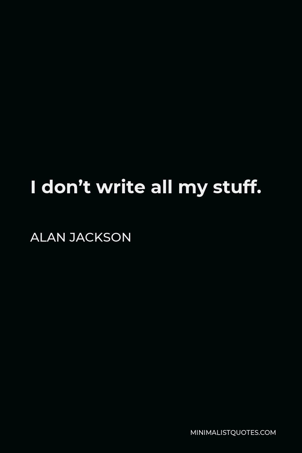 Alan Jackson Quote - I don’t write all my stuff.