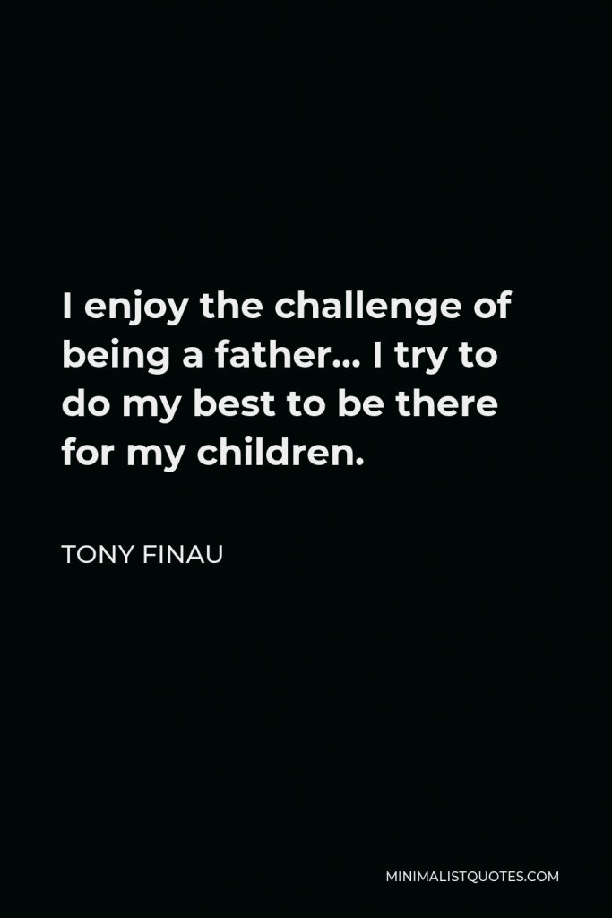 Tony Finau Quote - I enjoy the challenge of being a father… I try to do my best to be there for my children.