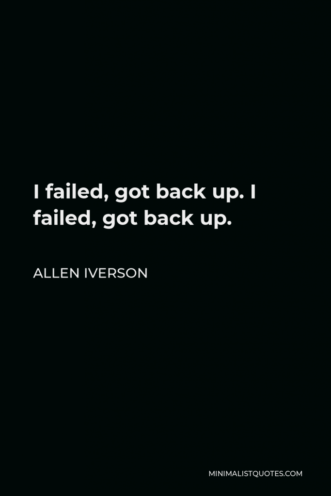 Allen Iverson Quote - I failed, got back up. I failed, got back up.