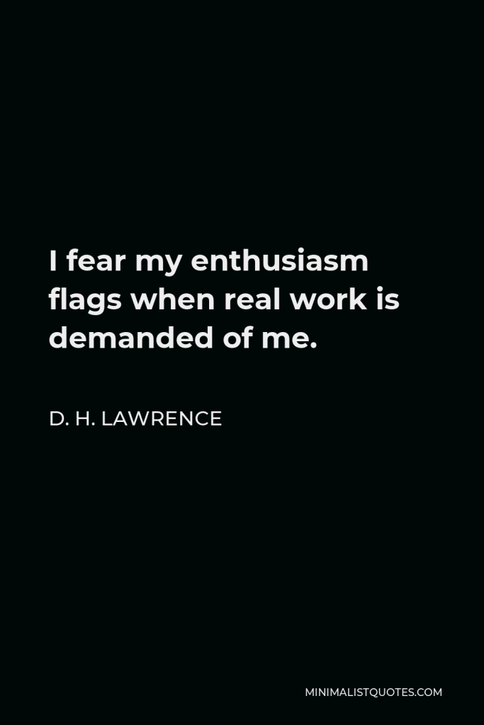 H. P. Lovecraft Quote - I fear my enthusiasm flags when real work is demanded of me.