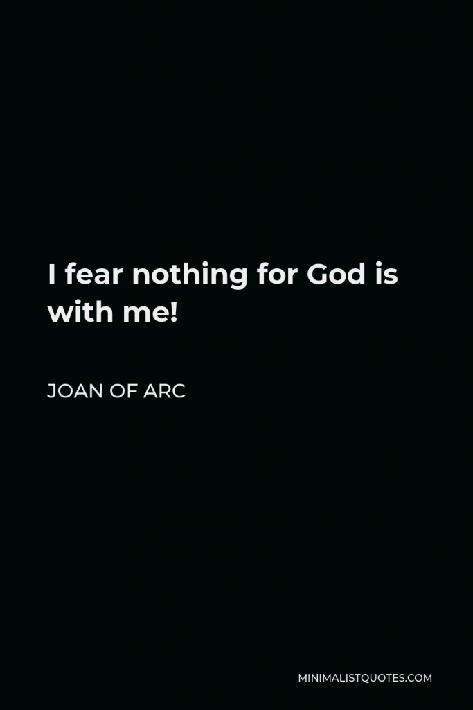 Joan of Arc Quote - I fear nothing for God is with me!