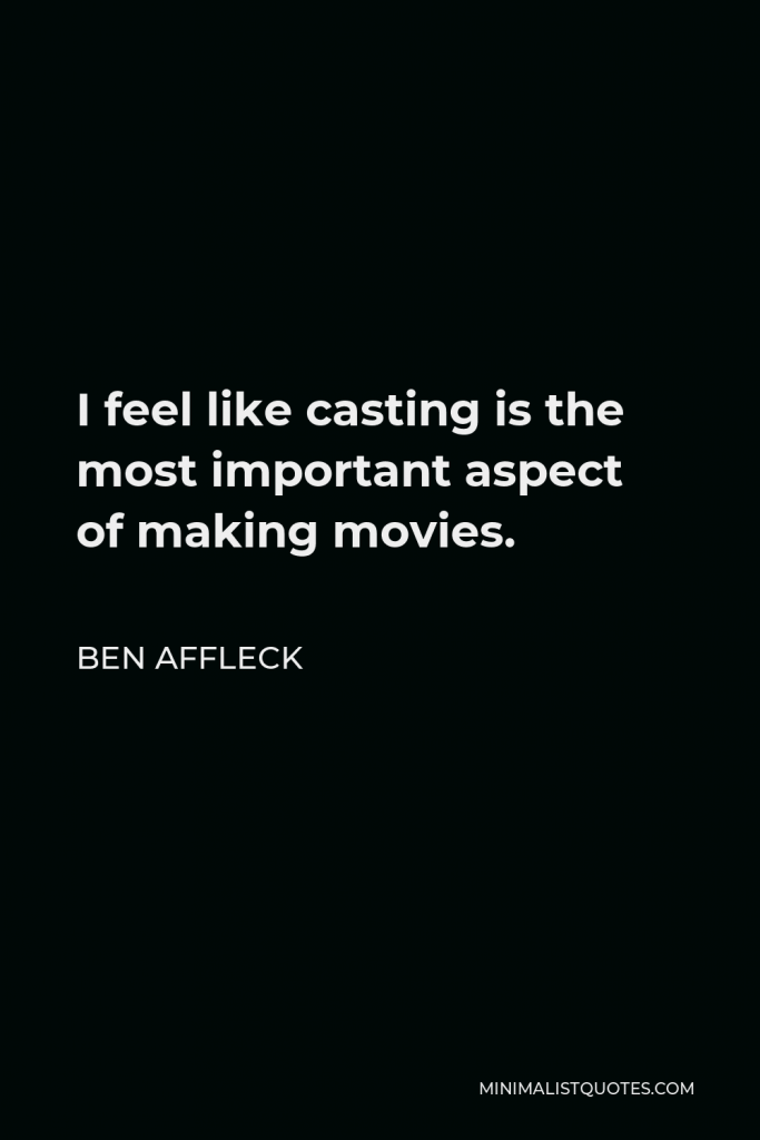 Ben Affleck Quote - I feel like casting is the most important aspect of making movies.