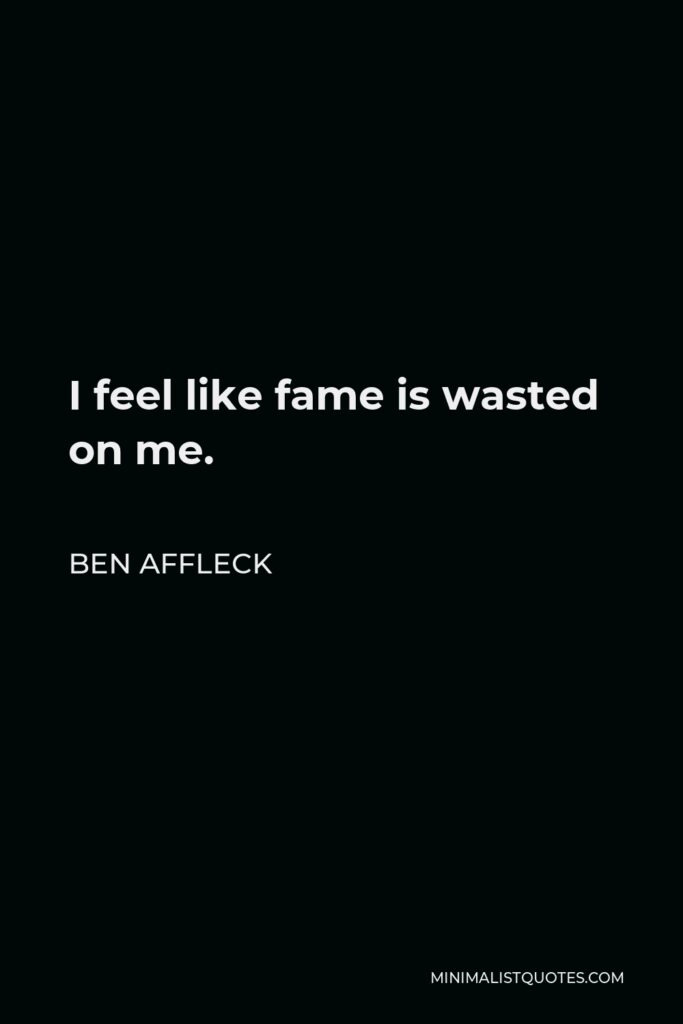 Ben Affleck Quote - I feel like fame is wasted on me.