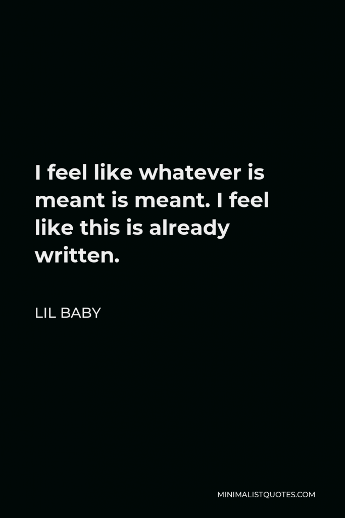 Lil Baby Quote - I feel like whatever is meant is meant. I feel like this is already written.