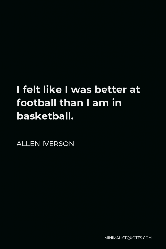 Allen Iverson Quote - I felt like I was better at football than I am in basketball.