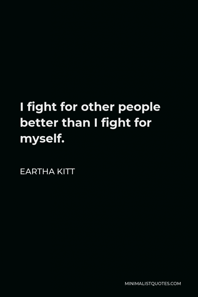 Eartha Kitt Quote - I fight for other people better than I fight for myself.