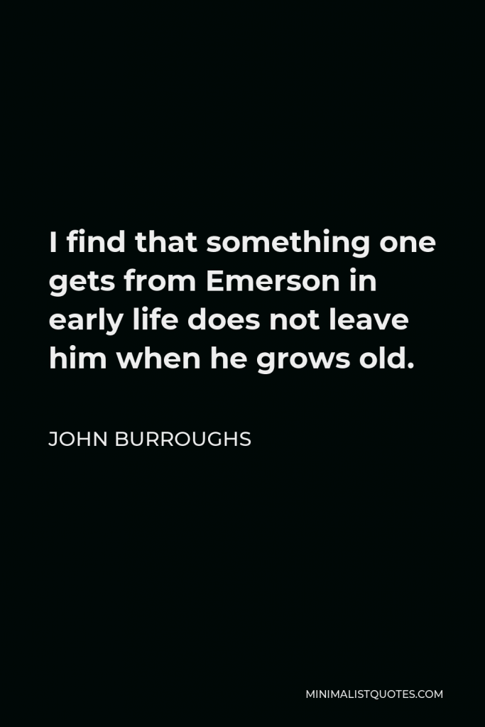 John Burroughs Quote - I find that something one gets from Emerson in early life does not leave him when he grows old.