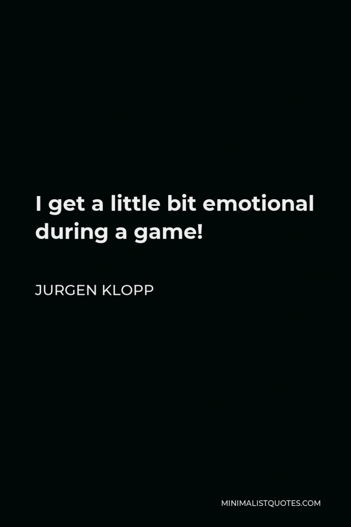 Jurgen Klopp Quote - I get a little bit emotional during a game!