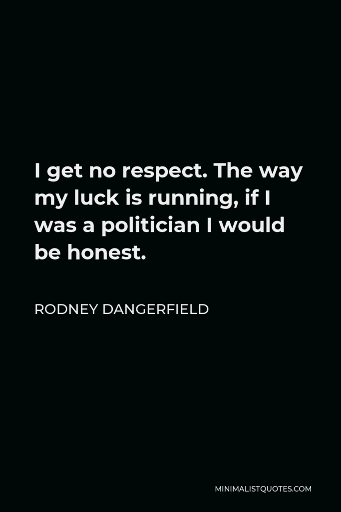 Rodney Dangerfield Quote - I get no respect. The way my luck is running, if I was a politician I would be honest.