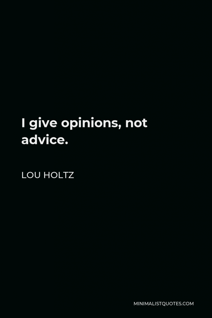 Lou Holtz Quote - I give opinions, not advice.