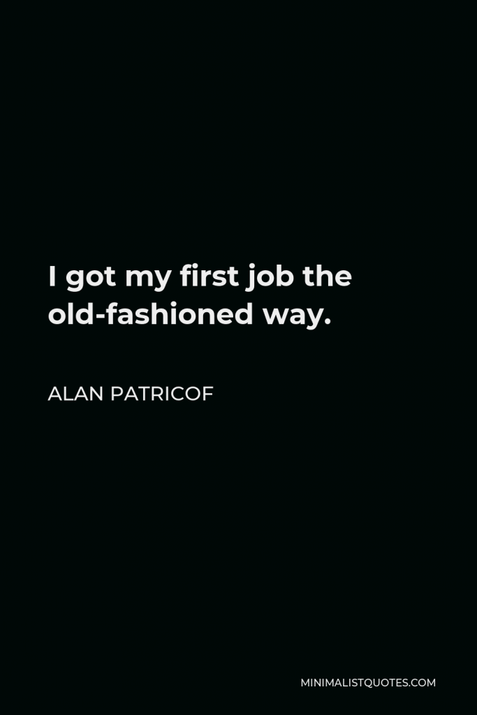 Alan Patricof Quote - I got my first job the old-fashioned way.