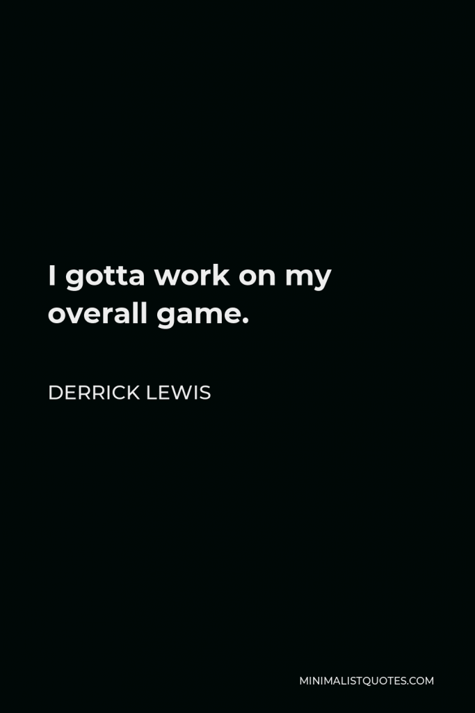 Derrick Lewis Quote - I gotta work on my overall game.