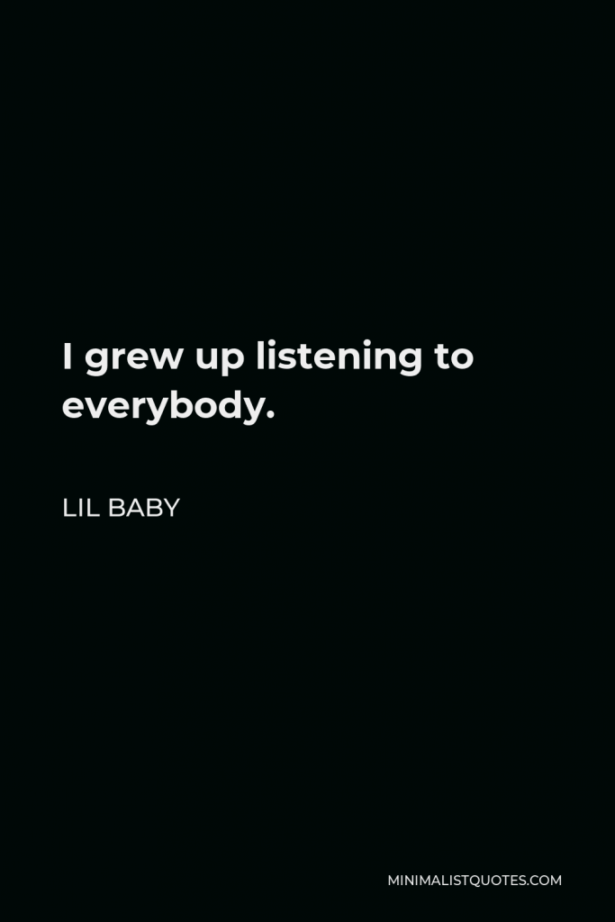 Lil Baby Quote - I grew up listening to everybody.