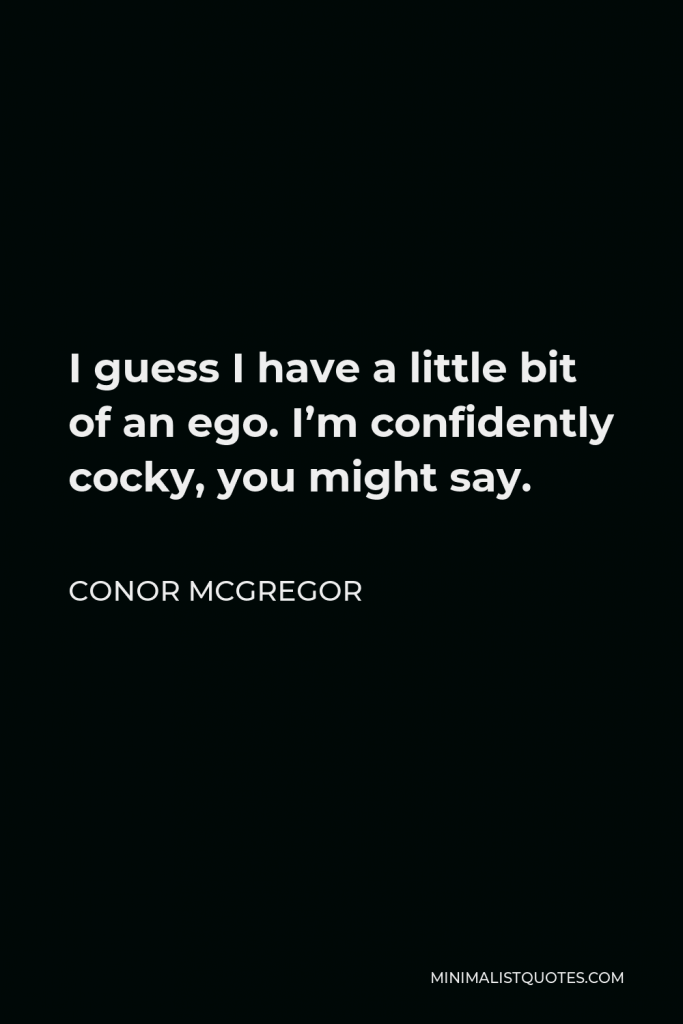 Conor McGregor Quote - I guess I have a little bit of an ego. I’m confidently cocky, you might say.