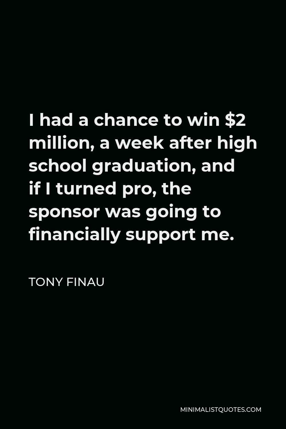 Tony Finau Quote - I had a chance to win $2 million, a week after high school graduation, and if I turned pro, the sponsor was going to financially support me.