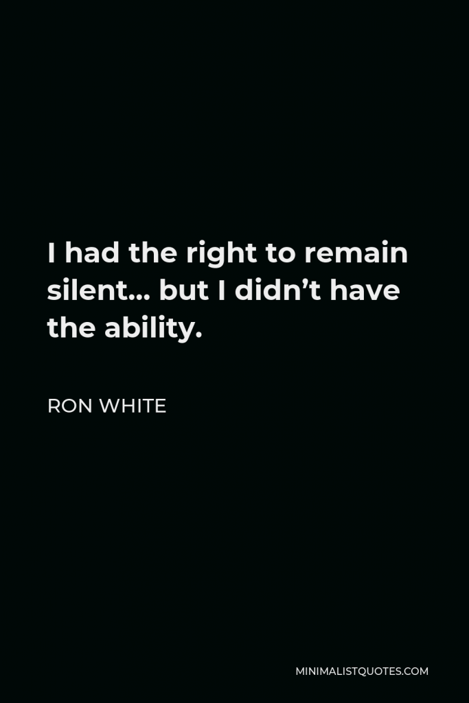 Ron White Quote - I had the right to remain silent… but I didn’t have the ability.