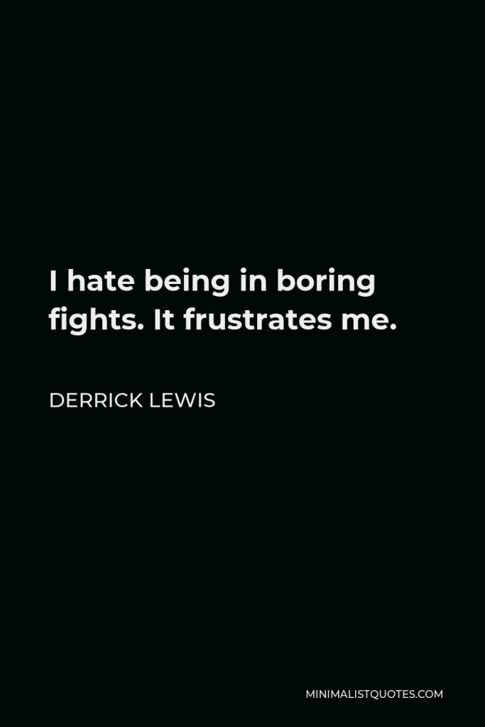 Derrick Lewis Quote - I hate being in boring fights. It frustrates me.