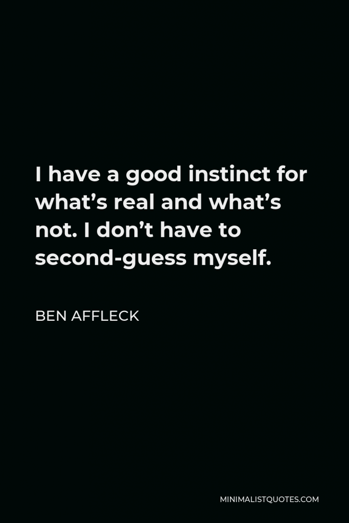Ben Affleck Quote - I have a good instinct for what’s real and what’s not. I don’t have to second-guess myself.