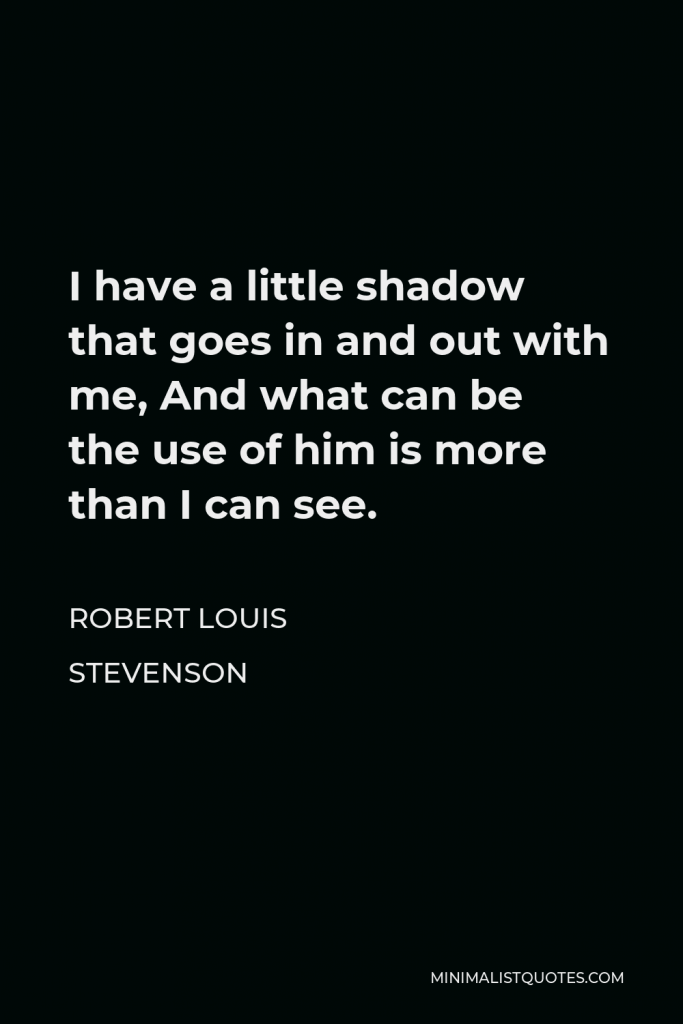 Robert Louis Stevenson Quote - I have a little shadow that goes in and out with me, And what can be the use of him is more than I can see.