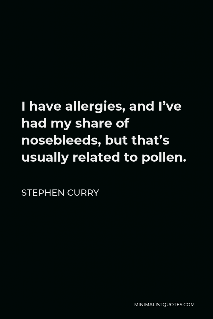 Stephen Curry Quote - I have allergies, and I’ve had my share of nosebleeds, but that’s usually related to pollen.