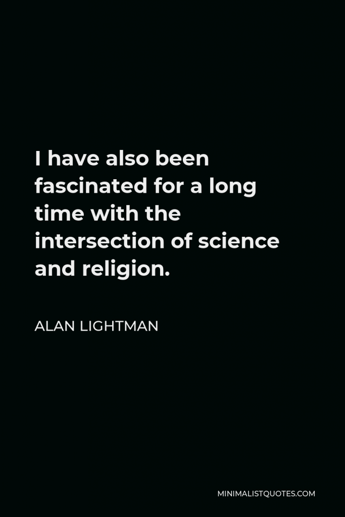Alan Lightman Quote - I have also been fascinated for a long time with the intersection of science and religion.