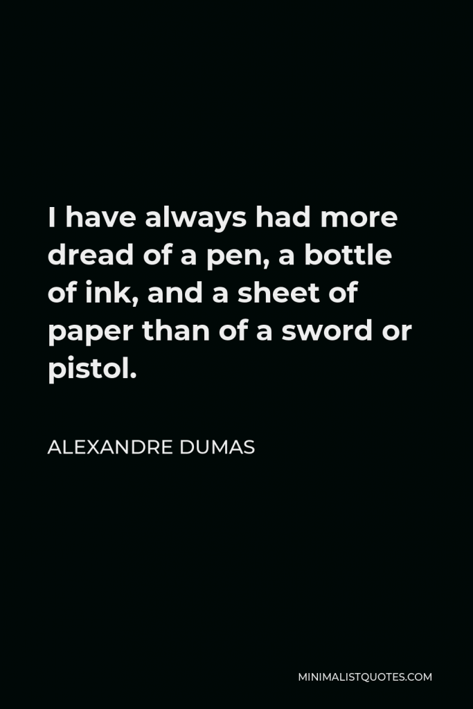 Alexandre Dumas Quote - I have always had more dread of a pen, a bottle of ink, and a sheet of paper than of a sword or pistol.